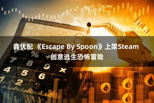鑫优配 《Escape By Spoon》上架Steam 创意逃生恐怖冒险