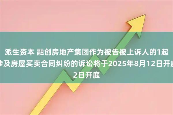 派生资本 融创房地产集团作为被告被上诉人的1起涉及房屋买卖合同纠纷的诉讼将于2025年8月12日开庭