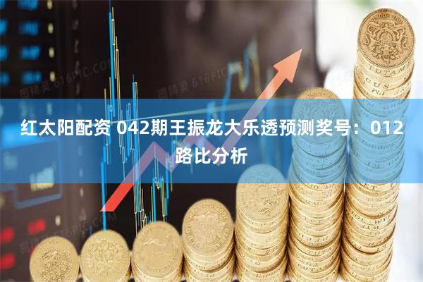 红太阳配资 042期王振龙大乐透预测奖号：012路比分析