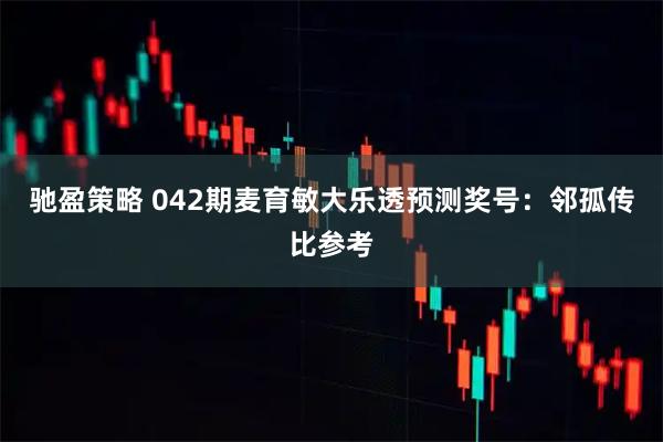 驰盈策略 042期麦育敏大乐透预测奖号：邻孤传比参考