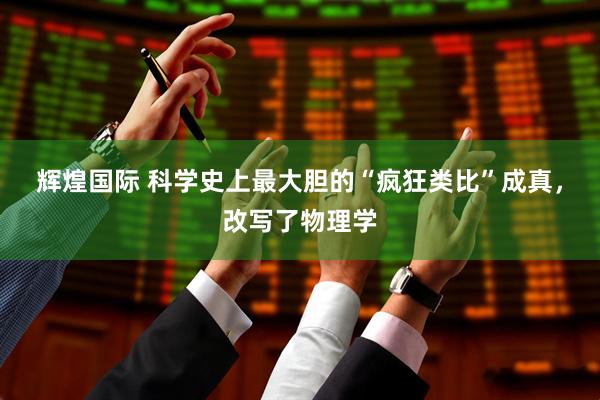 辉煌国际 科学史上最大胆的“疯狂类比”成真，改写了物理学