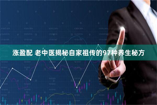 涨盈配 老中医揭秘自家祖传的97种养生秘方