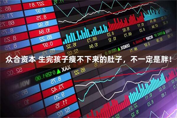众合资本 生完孩子瘦不下来的肚子，不一定是胖！