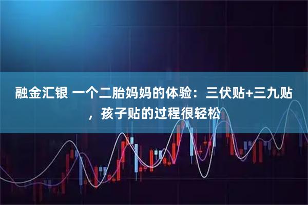 融金汇银 一个二胎妈妈的体验：三伏贴+三九贴，孩子贴的过程很轻松