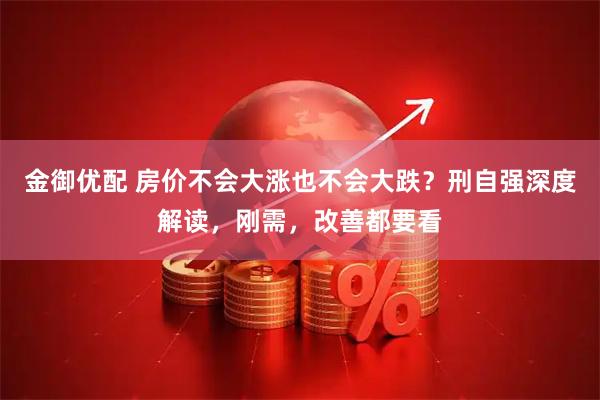 金御优配 房价不会大涨也不会大跌?刑自强深度解读,刚需,改善都要看