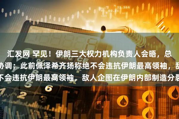 汇发网 罕见！伊朗三大权力机构负责人会晤，总统主持，强调必须保持协调；此前佩泽希齐扬称绝不会违抗伊朗最高领袖，敌人企图在伊朗内部制造分裂
