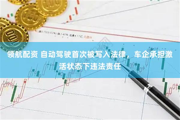 领航配资 自动驾驶首次被写入法律，车企承担激活状态下违法责任